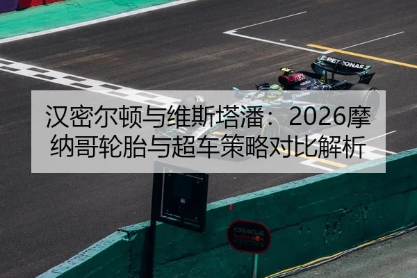 汉密尔顿与维斯塔潘：2026摩纳哥轮胎与超车策略对比解析