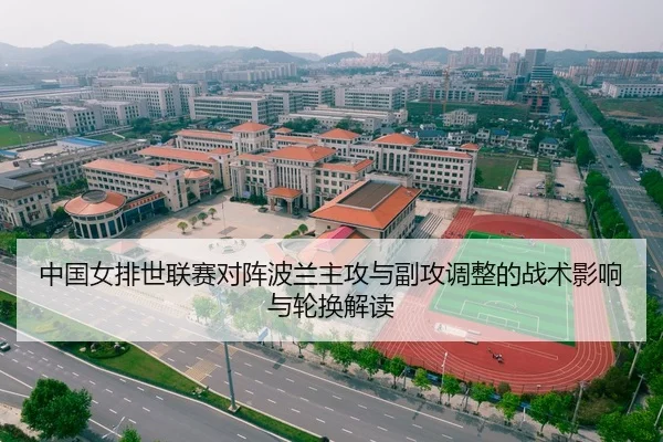 中国女排世联赛对阵波兰主攻与副攻调整的战术影响与轮换解读
