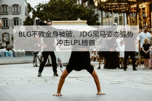BLG不败金身被破，JDG黑马姿态强势冲击LPL榜首